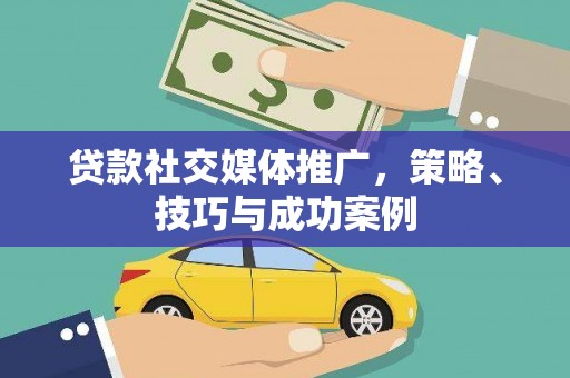 城中贷款社交媒体推广，策略、技巧与成功案例
