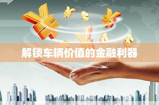 城中解锁车辆价值的金融利器