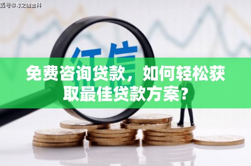 城中免费咨询贷款，如何轻松获取最佳贷款方案？