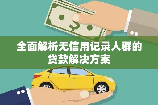 城中全面解析无信用记录人群的贷款解决方案