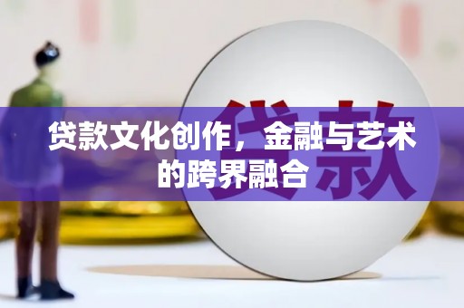 城中贷款文化创作，金融与艺术的跨界融合