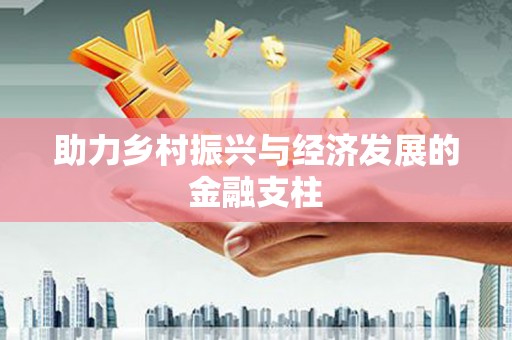 城中助力乡村振兴与经济发展的金融支柱